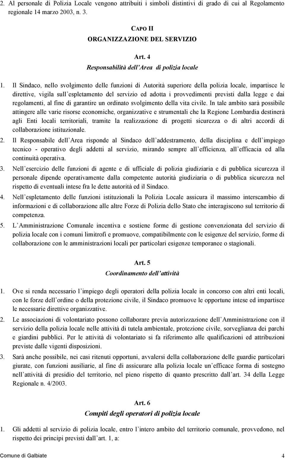 Il Sindaco, nello svolgimento delle funzioni di Autorità superiore della polizia locale, impartisce le direttive, vigila sull espletamento del servizio ed adotta i provvedimenti previsti dalla legge