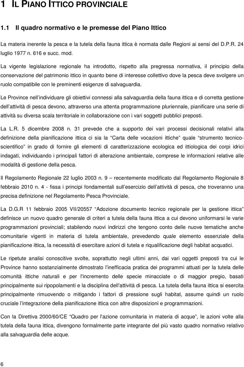 La vigente legislazione regionale ha introdotto, rispetto alla pregressa normativa, il principio della conservazione del patrimonio ittico in quanto bene di interesse collettivo dove la pesca deve