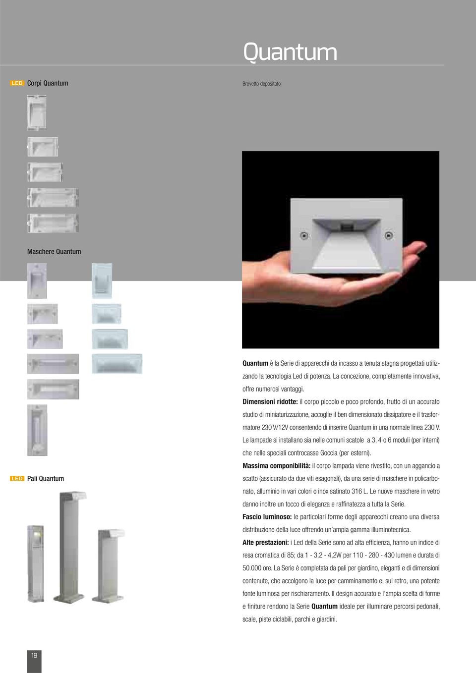 Dimensioni ridotte: il corpo piccolo e poco profondo, frutto di un accurato studio di miniaturizzazione, accoglie il ben dimensionato dissipatore e il trasformatore 230 V/12V consentendo di inserire