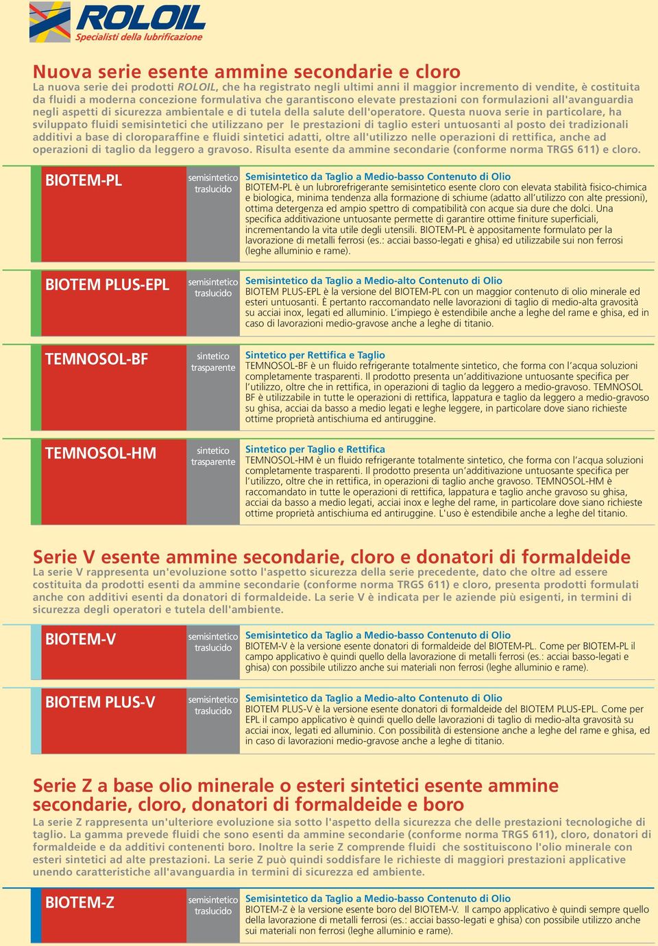 Questa nuova serie in particolare, ha sviluppato fluidi semisintetici che utilizzano per le prestazioni di taglio esteri untuosanti al posto dei tradizionali additivi a base di cloroparaffine e