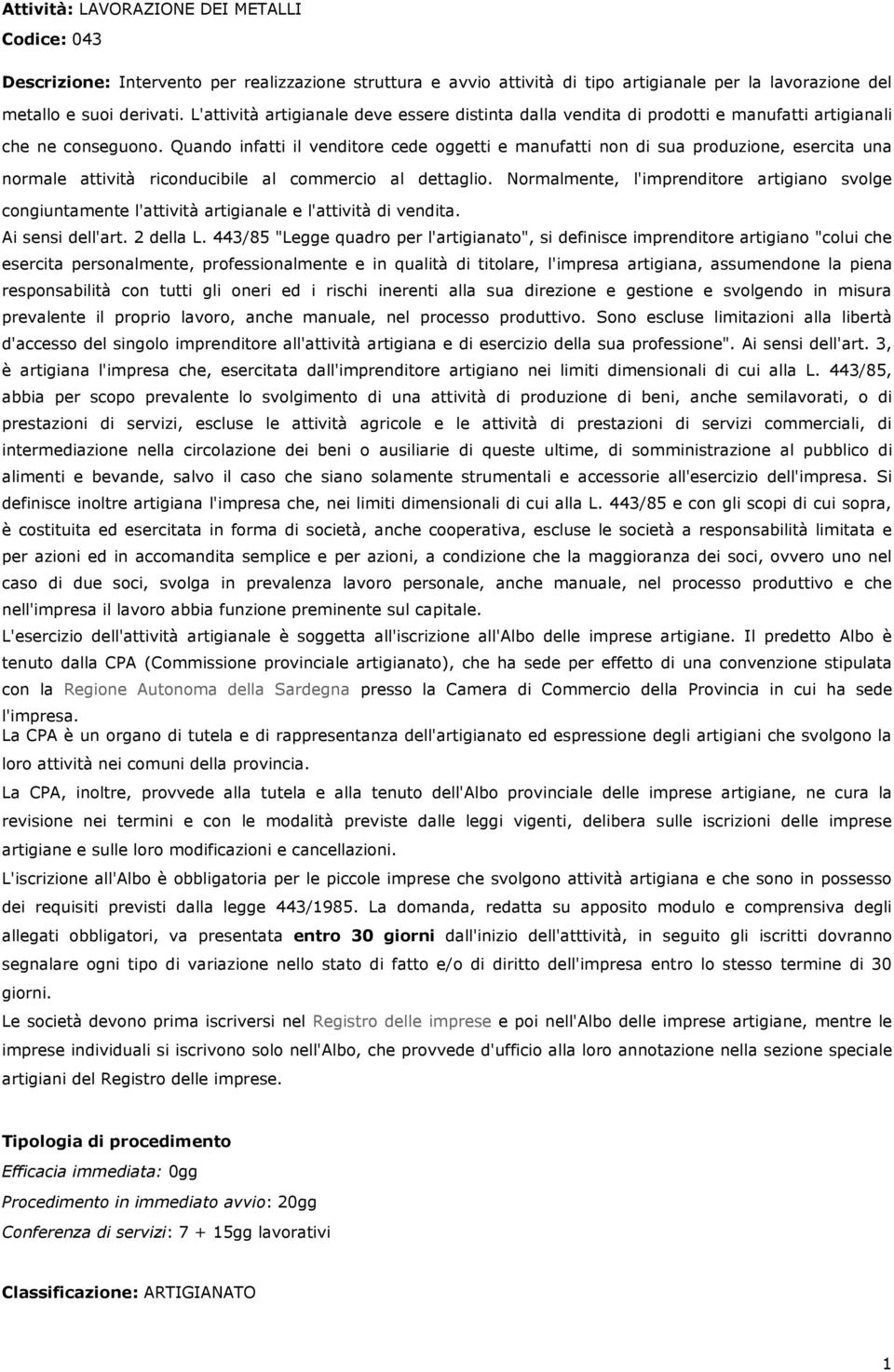 Quando infatti il venditore cede oggetti e manufatti non di sua produzione, esercita una normale attività riconducibile al commercio al dettaglio.