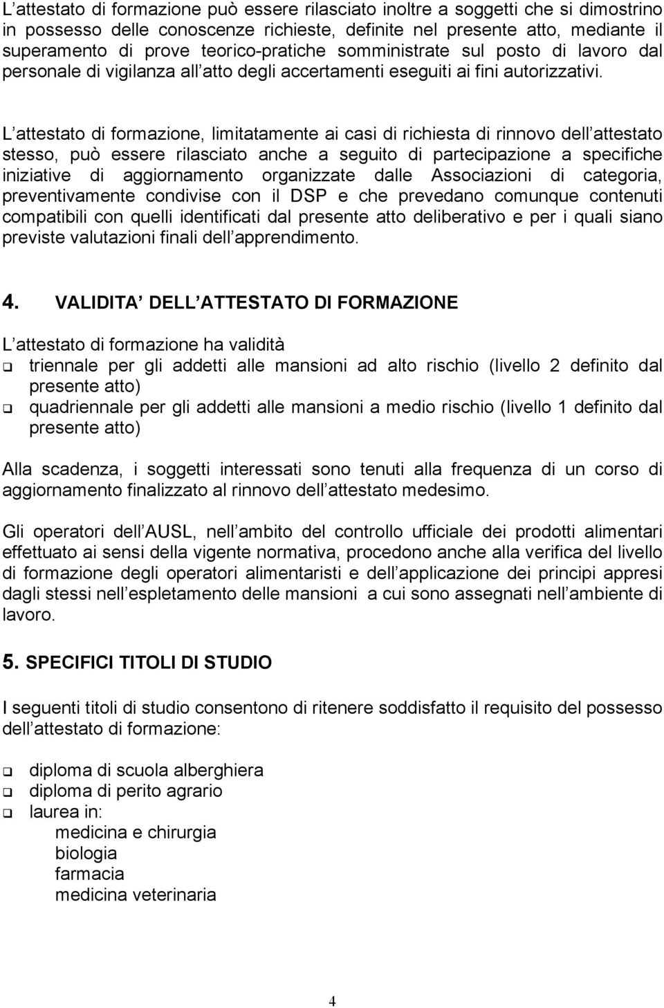 L attestato di formazione, limitatamente ai casi di richiesta di rinnovo dell attestato stesso, può essere rilasciato anche a seguito di partecipazione a specifiche iniziative di aggiornamento