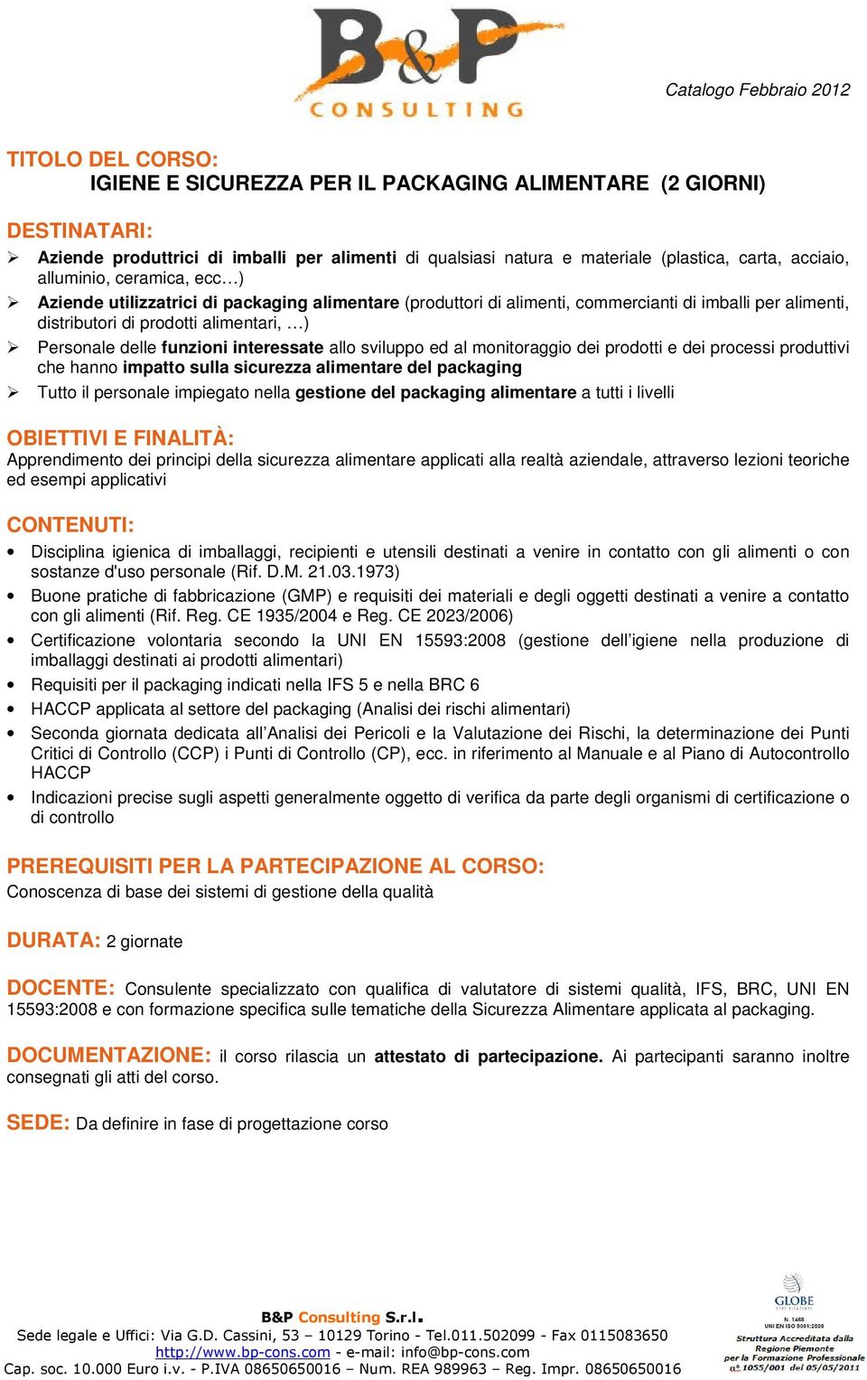 Tutto il personale impiegato nella gestione del packaging alimentare a tutti i livelli Disciplina igienica di imballaggi, recipienti e utensili destinati a venire in contatto con gli alimenti o con