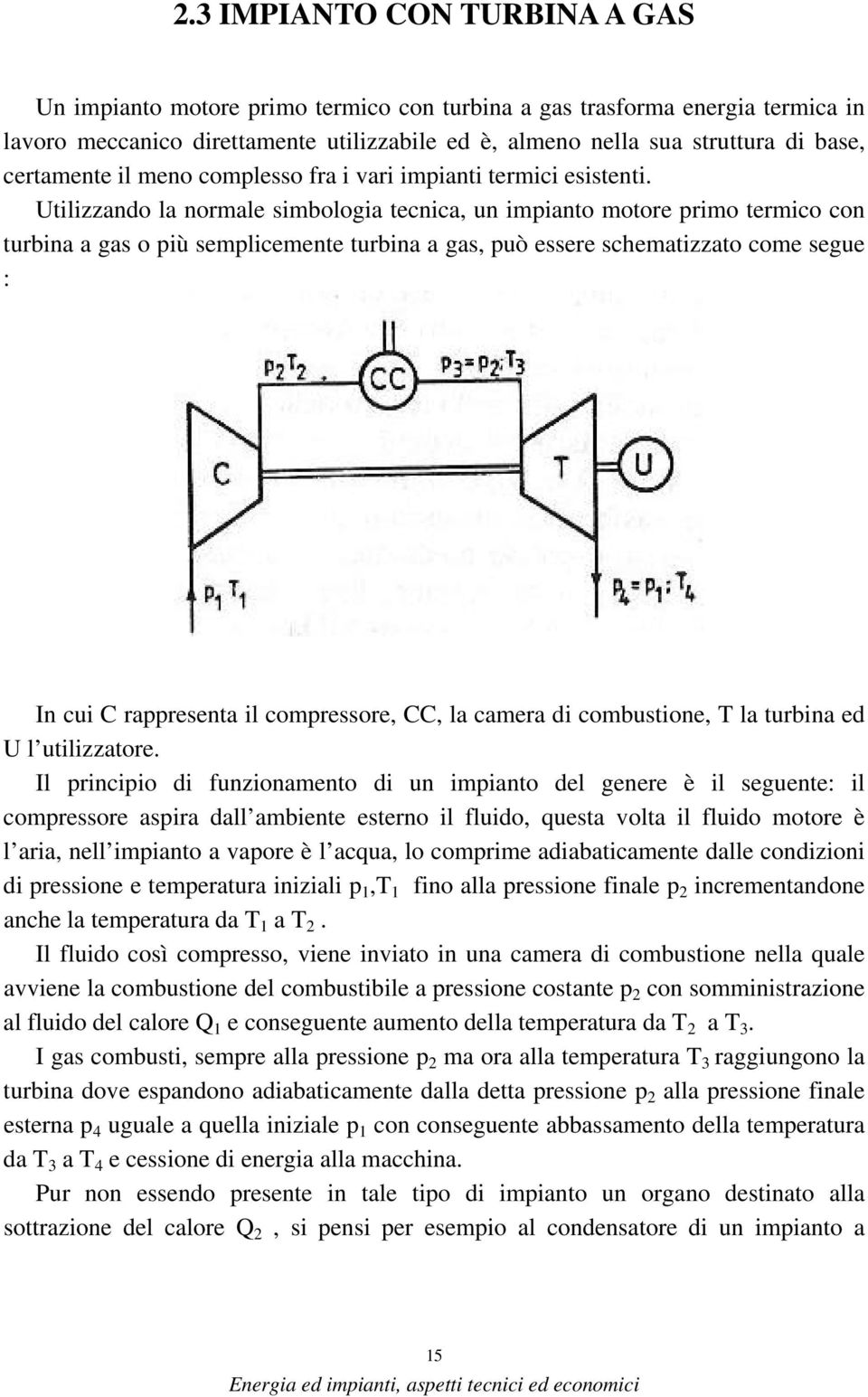 Utilizzando la normale simbologia tecnica, un impianto motore primo termico con turbina a gas o più semplicemente turbina a gas, può essere schematizzato come segue : IMMAGINE N.