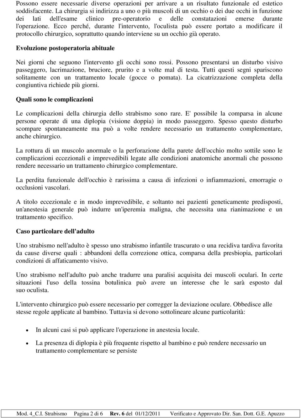 Ecco perché, durante l'intervento, l'oculista può essere portato a modificare il protocollo chirurgico, soprattutto quando interviene su un occhio già operato.