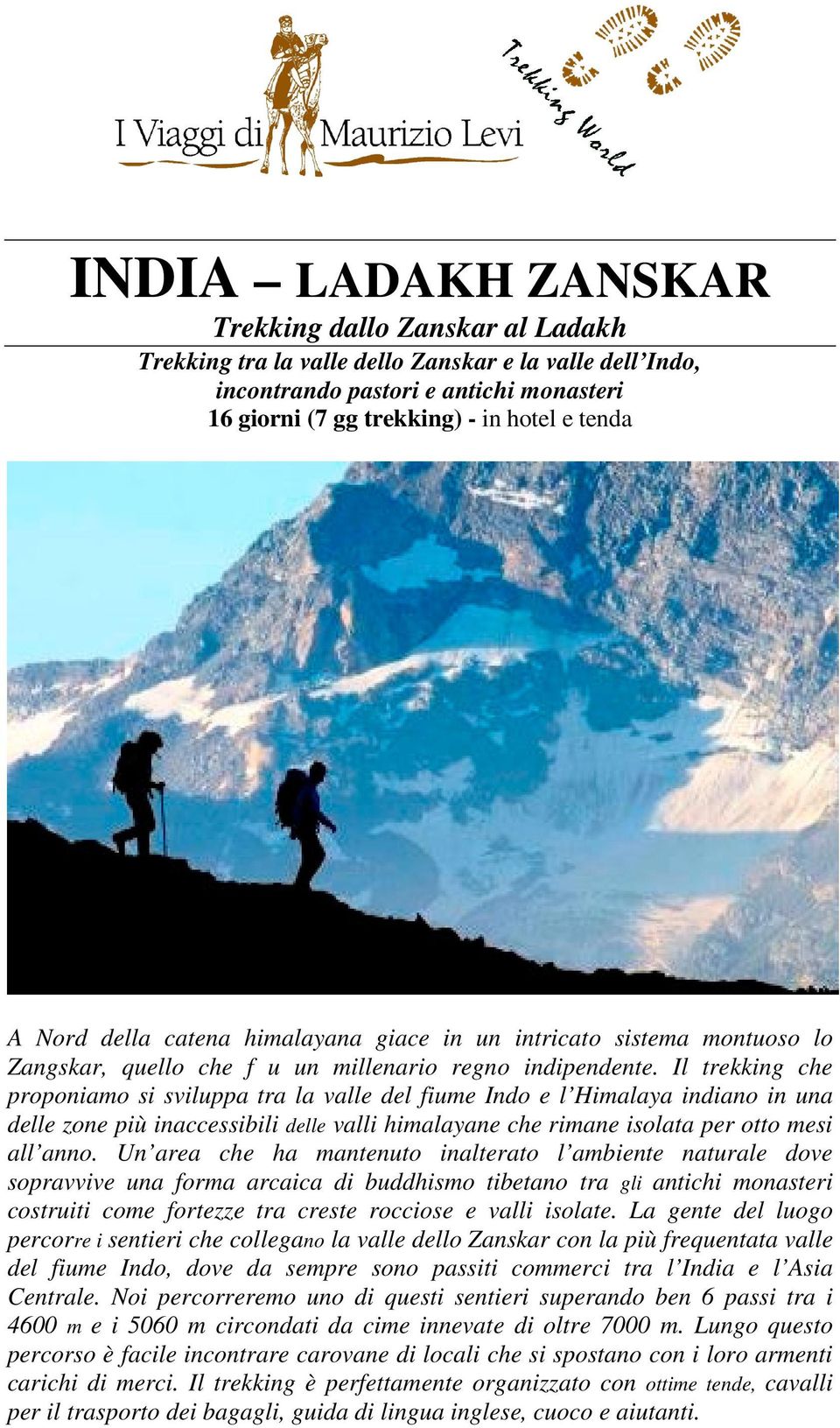 Il trekking che proponiamo si sviluppa tra la valle del fiume Indo e l Himalaya indiano in una delle zone più inaccessibili delle valli himalayane che rimane isolata per otto mesi all anno.