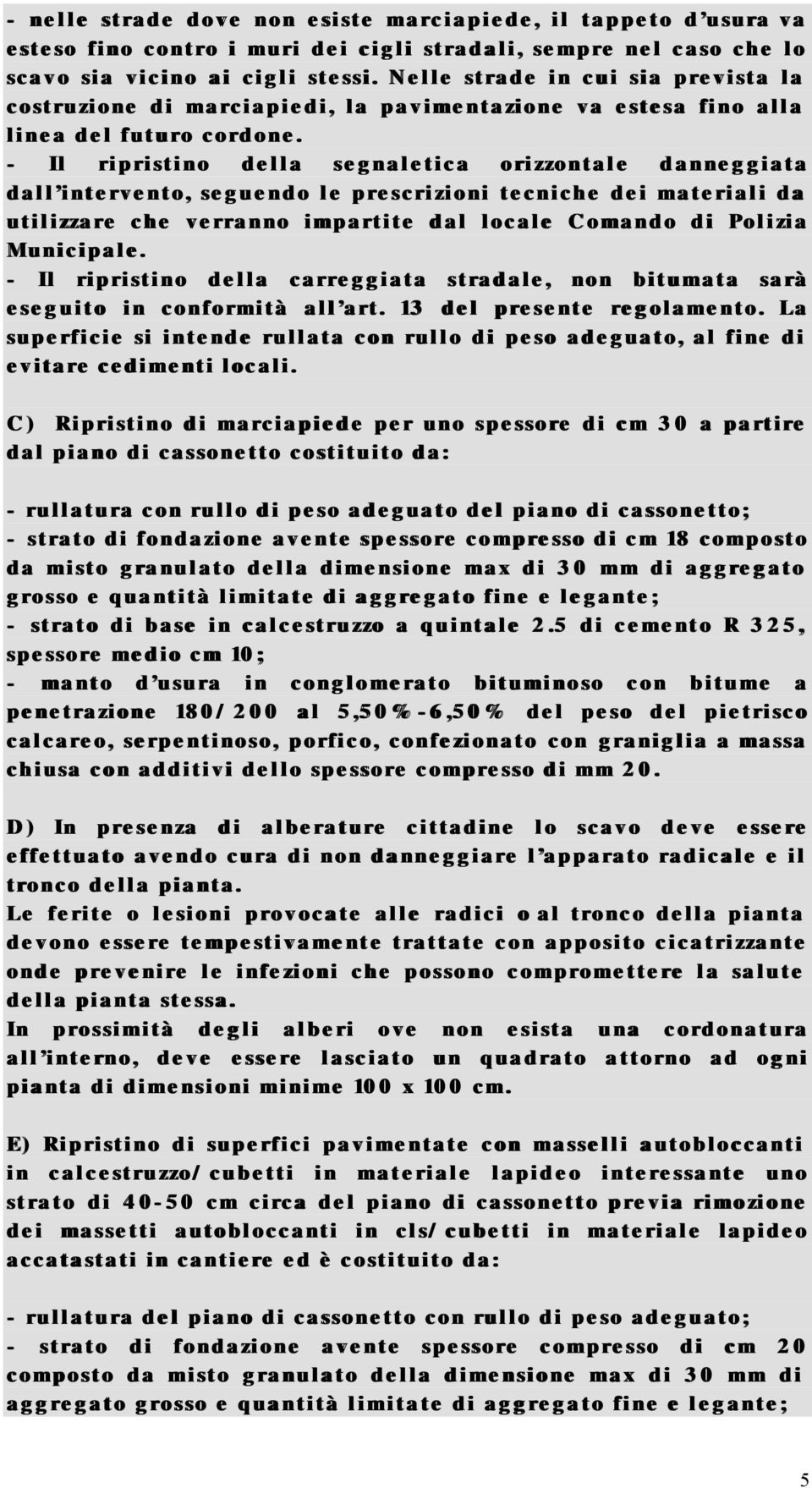 - Il ripristino della segnaletica orizzontale danneggiata dall intervento, seguendo le prescrizioni tecniche dei materiali da utilizzare che verranno impartite dal locale Comando di Polizia