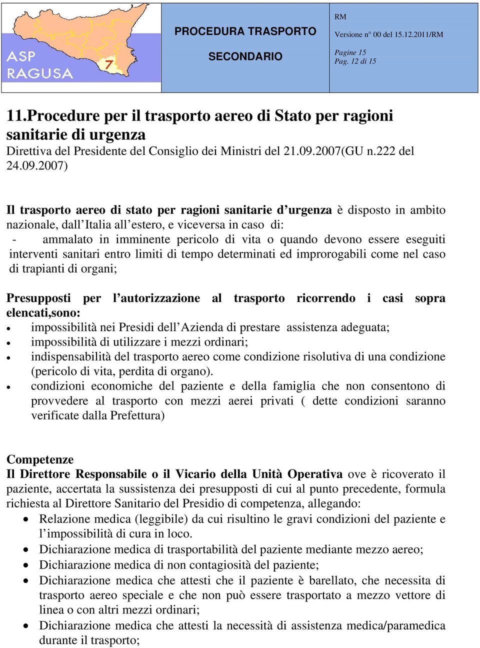 2007) Il trasporto aereo di stato per ragioni sanitarie d urgenza è disposto in ambito nazionale, dall Italia all estero, e viceversa in caso di: - ammalato in imminente pericolo di vita o quando