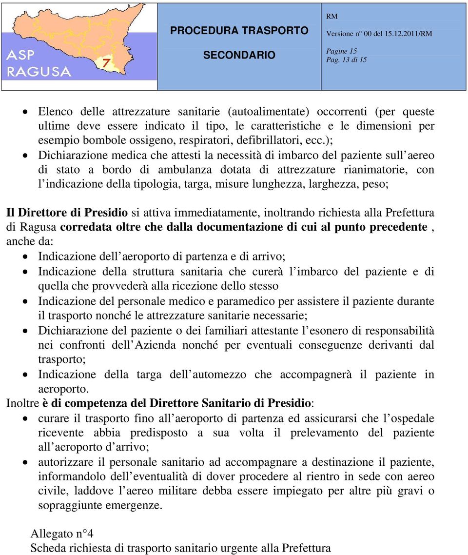 ); Dichiarazione medica che attesti la necessità di imbarco del paziente sull aereo di stato a bordo di ambulanza dotata di attrezzature rianimatorie, con l indicazione della tipologia, targa, misure