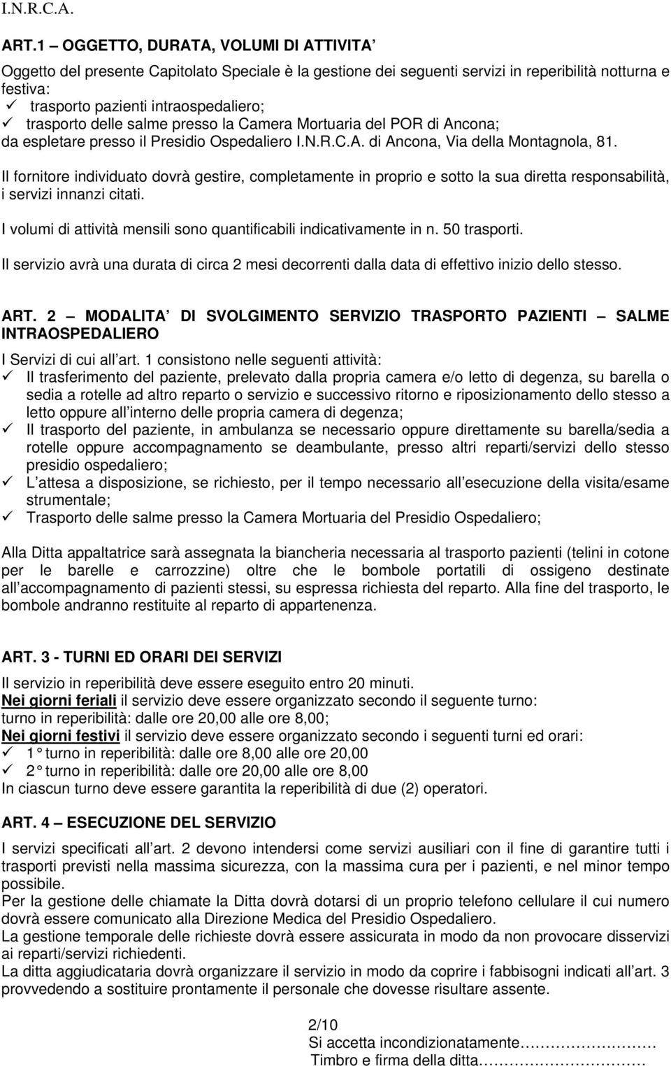 Il fornitore individuato dovrà gestire, completamente in proprio e sotto la sua diretta responsabilità, i servizi innanzi citati. I volumi di attività mensili sono quantificabili indicativamente in n.