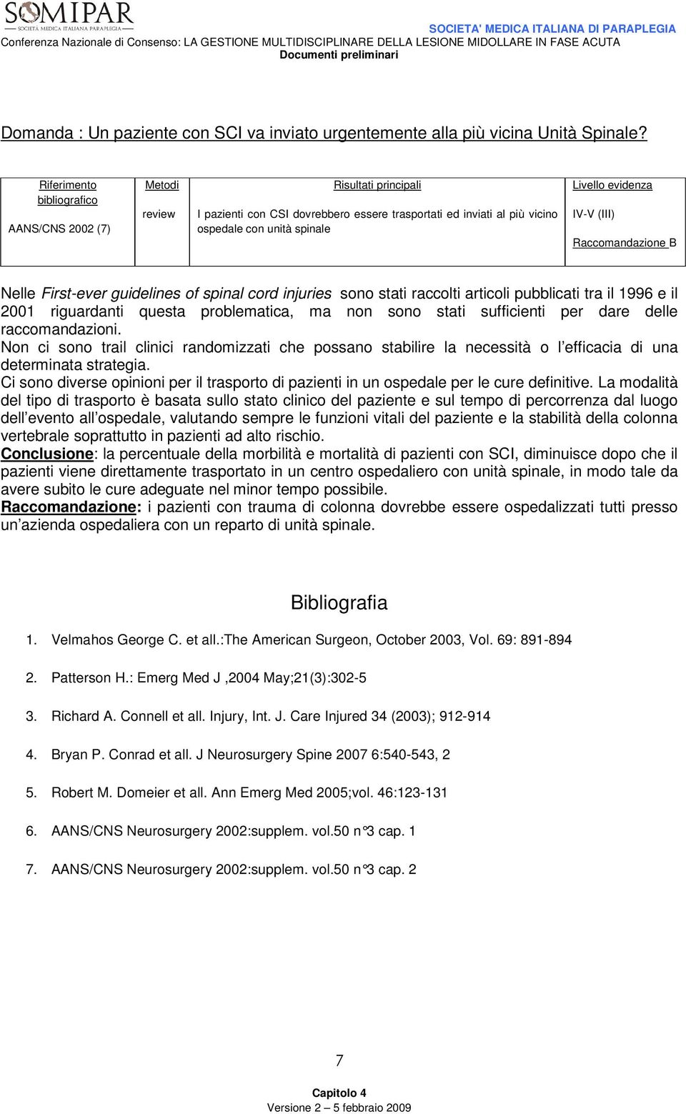 guidelines of spinal cord injuries sono stati raccolti articoli pubblicati tra il 1996 e il 2001 riguardanti questa problematica, ma non sono stati sufficienti per dare delle raccomandazioni.