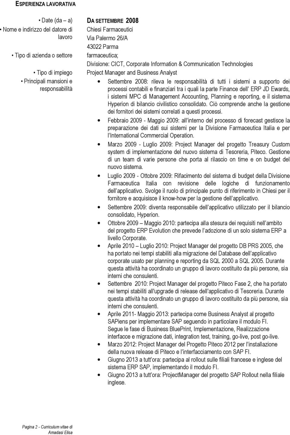 i quali la parte Finance dell ERP JD Ewards, i sistemi MPC di Management Accounting, Planning e reporting, e il sistema Hyperion di bilancio civilistico consolidato.