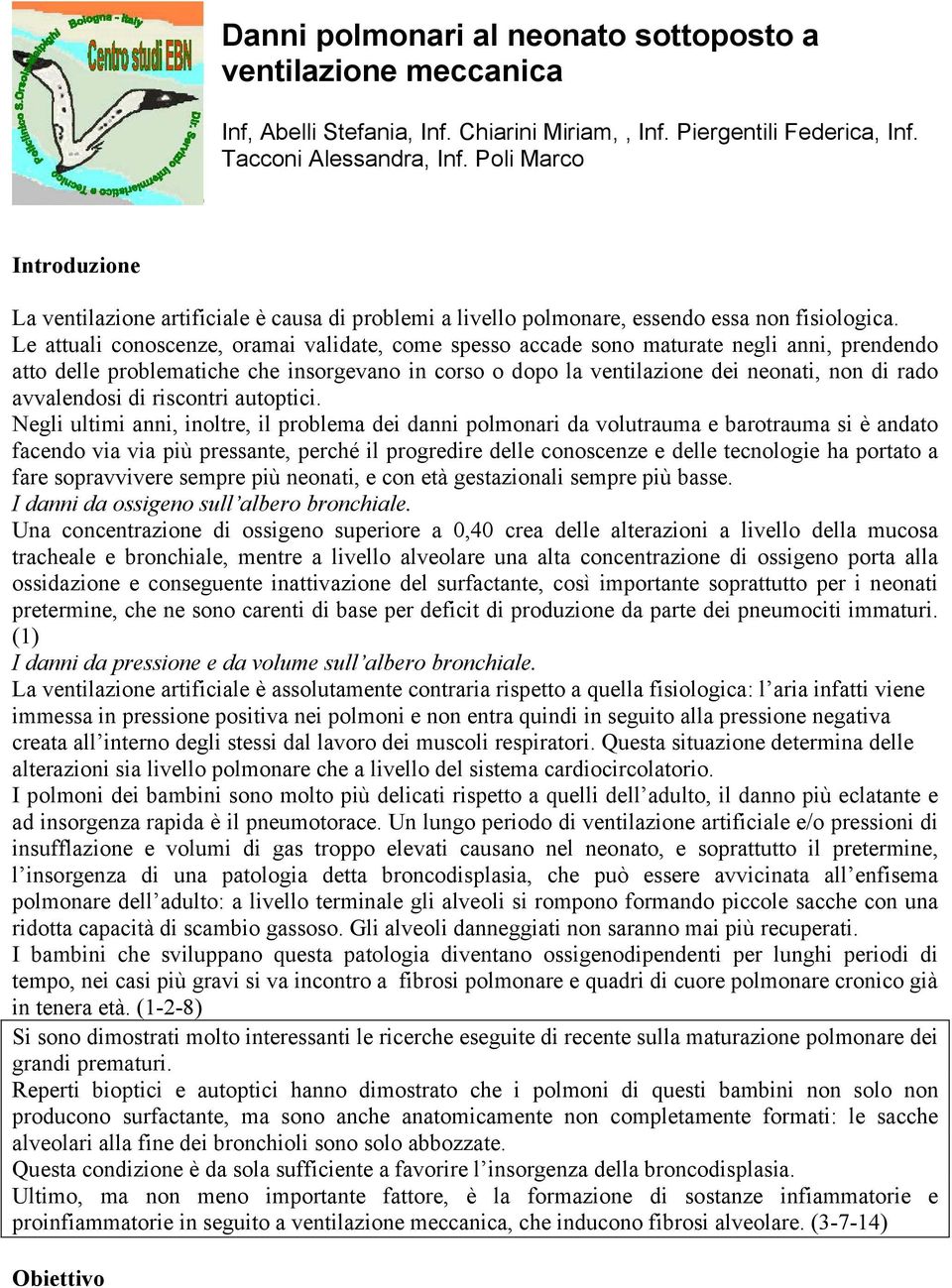 Le attuali conoscenze, oramai validate, come spesso accade sono maturate negli anni, prendendo atto delle problematiche che insorgevano in corso o dopo la ventilazione dei neonati, non di rado