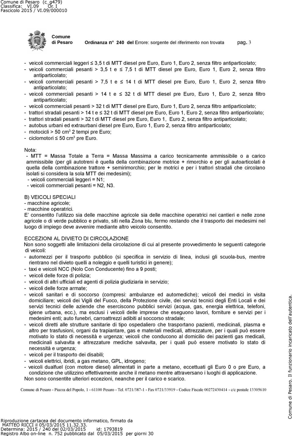 filtro antiparticolato; - veicoli commerciali pesanti > 7,5 t e 14 t di MTT diesel pre Euro, Euro 1, Euro 2, senza filtro antiparticolato; - veicoli commerciali pesanti > 14 t e 32 t di MTT diesel