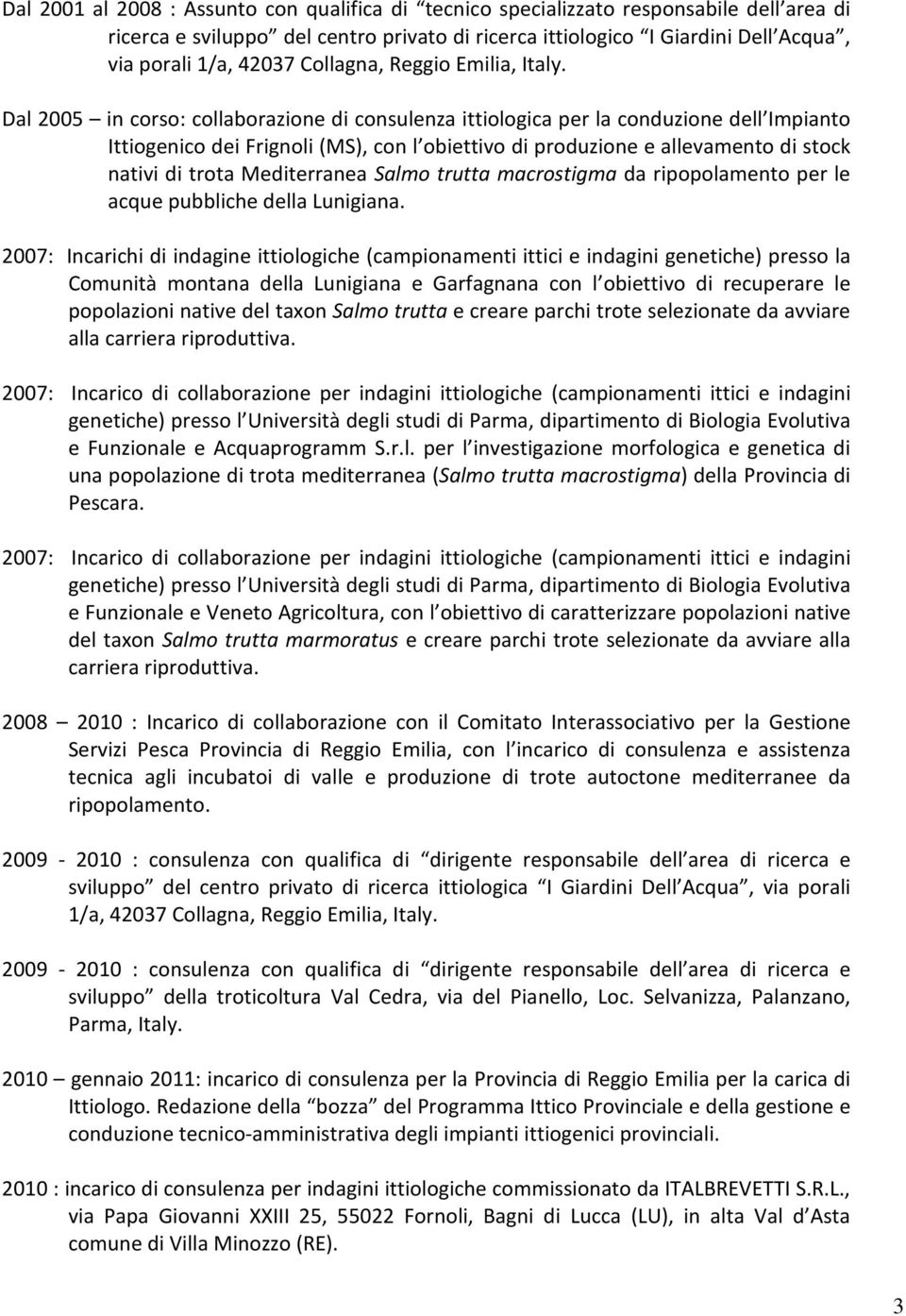 Dal 2005 in corso: collaborazione di consulenza ittiologica per la conduzione dell Impianto Ittiogenico dei Frignoli (MS), con l obiettivo di produzione e allevamento di stock nativi di trota