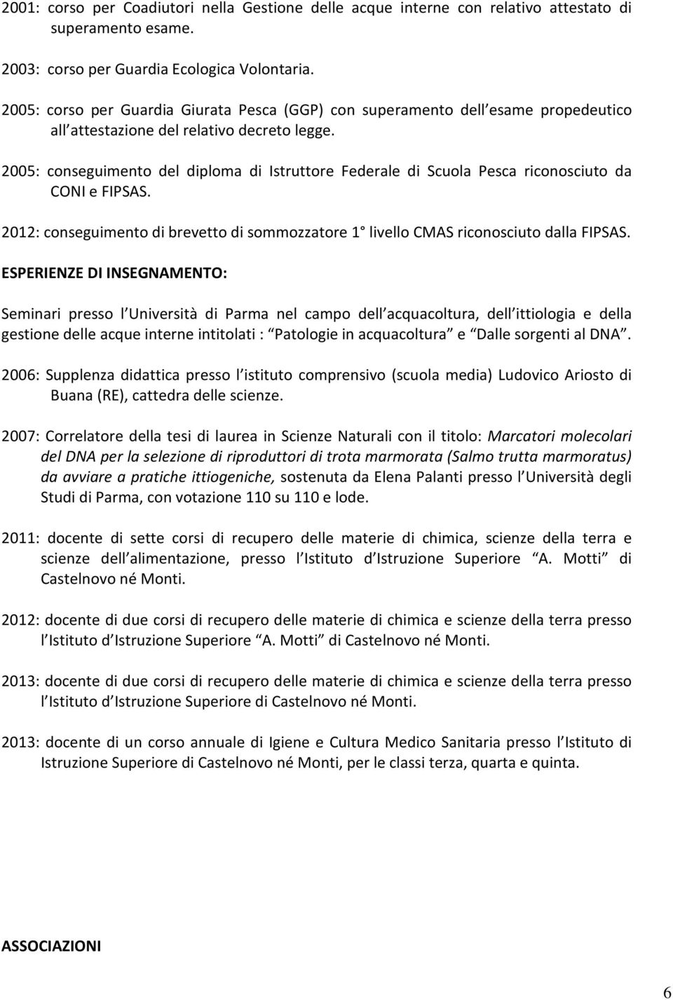 2005: conseguimento del diploma di Istruttore Federale di Scuola Pesca riconosciuto da CONI e FIPSAS. 2012: conseguimento di brevetto di sommozzatore 1 livello CMAS riconosciuto dalla FIPSAS.