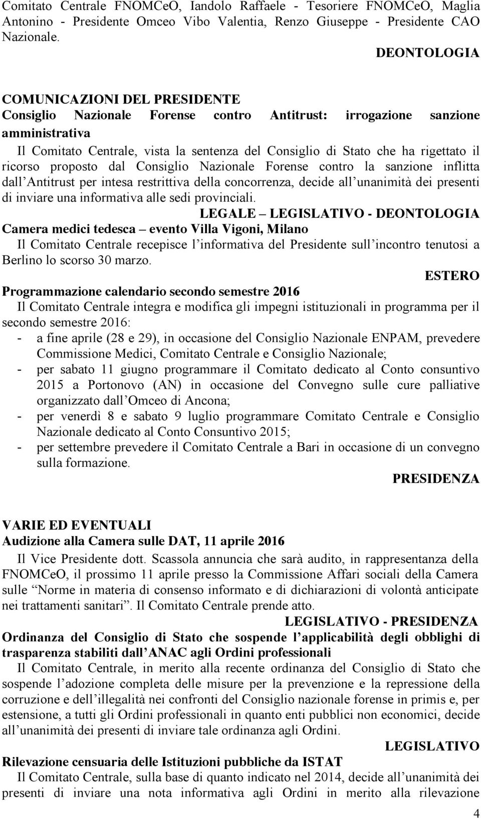 rigettato il ricorso proposto dal Consiglio Nazionale Forense contro la sanzione inflitta dall Antitrust per intesa restrittiva della concorrenza, decide all unanimità dei presenti di inviare una