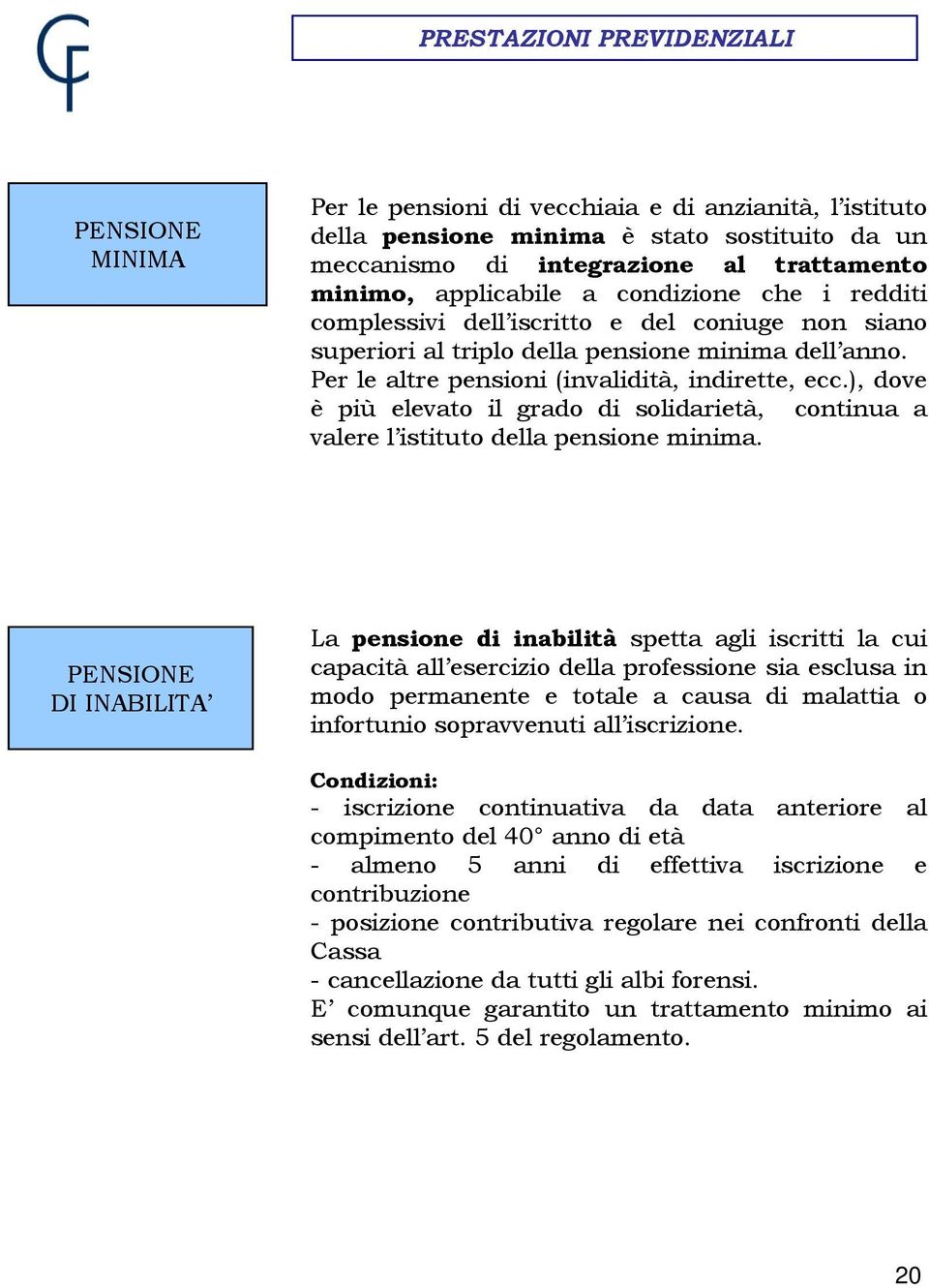 ), dove è più elevato il grado di solidarietà, continua a valere l istituto della pensione minima.