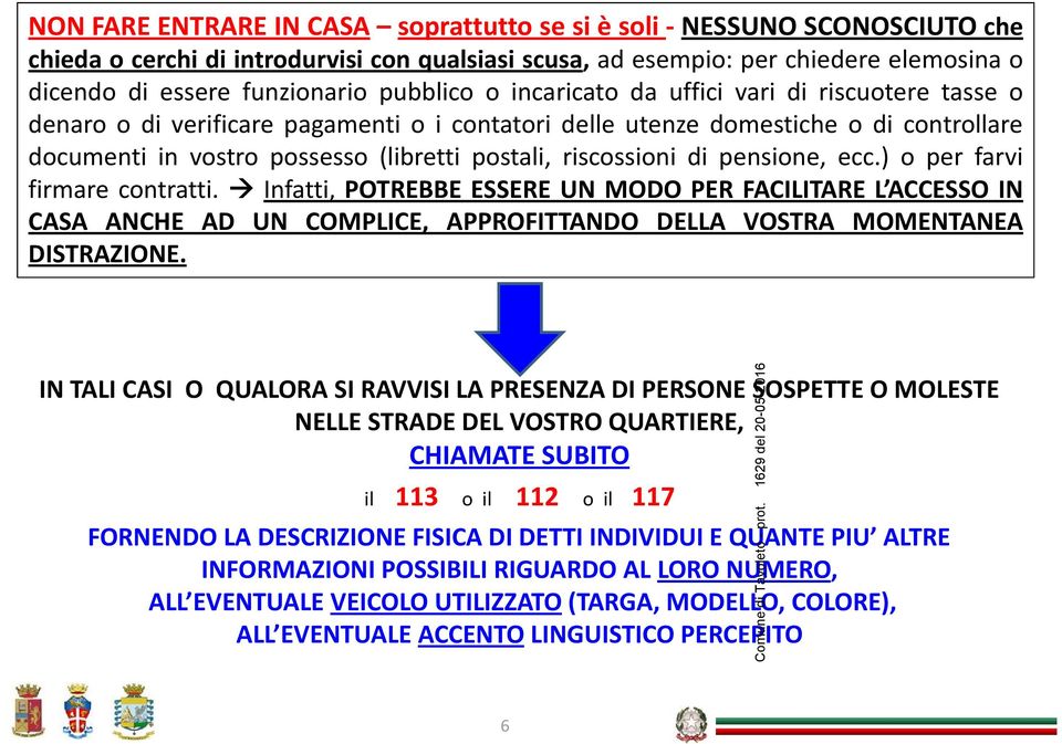 riscossioni di pensione, ecc.) o per farvi firmare contratti. Infatti, POTREBBE ESSERE UN MODO PER FACILITARE L ACCESSO IN CASA ANCHE AD UN COMPLICE, APPROFITTANDO DELLA VOSTRA MOMENTANEA DISTRAZIONE.