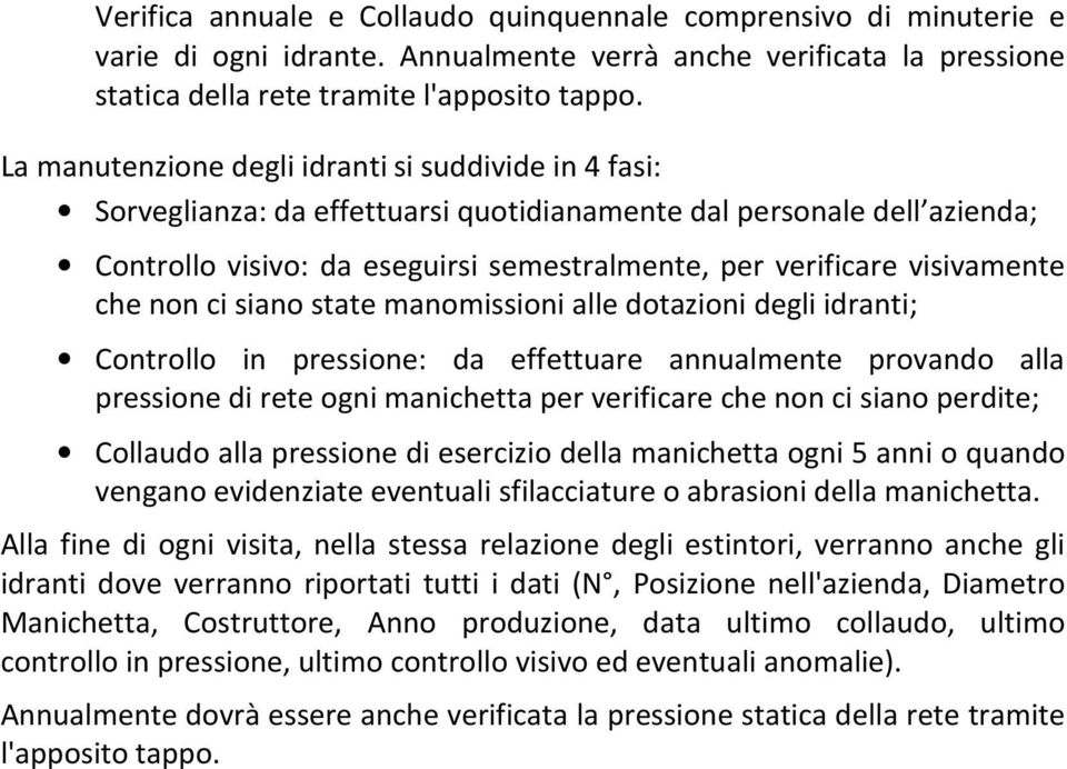 visivamente che non ci siano state manomissioni alle dotazioni degli idranti; Controllo in pressione: da effettuare annualmente provando alla pressione di rete ogni manichetta per verificare che non