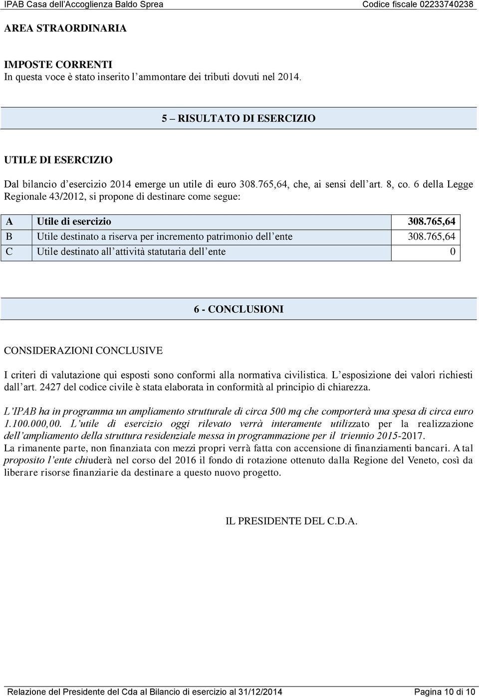 6 della Legge Regionale 43/2012, si propone di destinare come segue: A Utile di esercizio 308.765,64 B Utile destinato a riserva per incremento patrimonio dell ente 308.