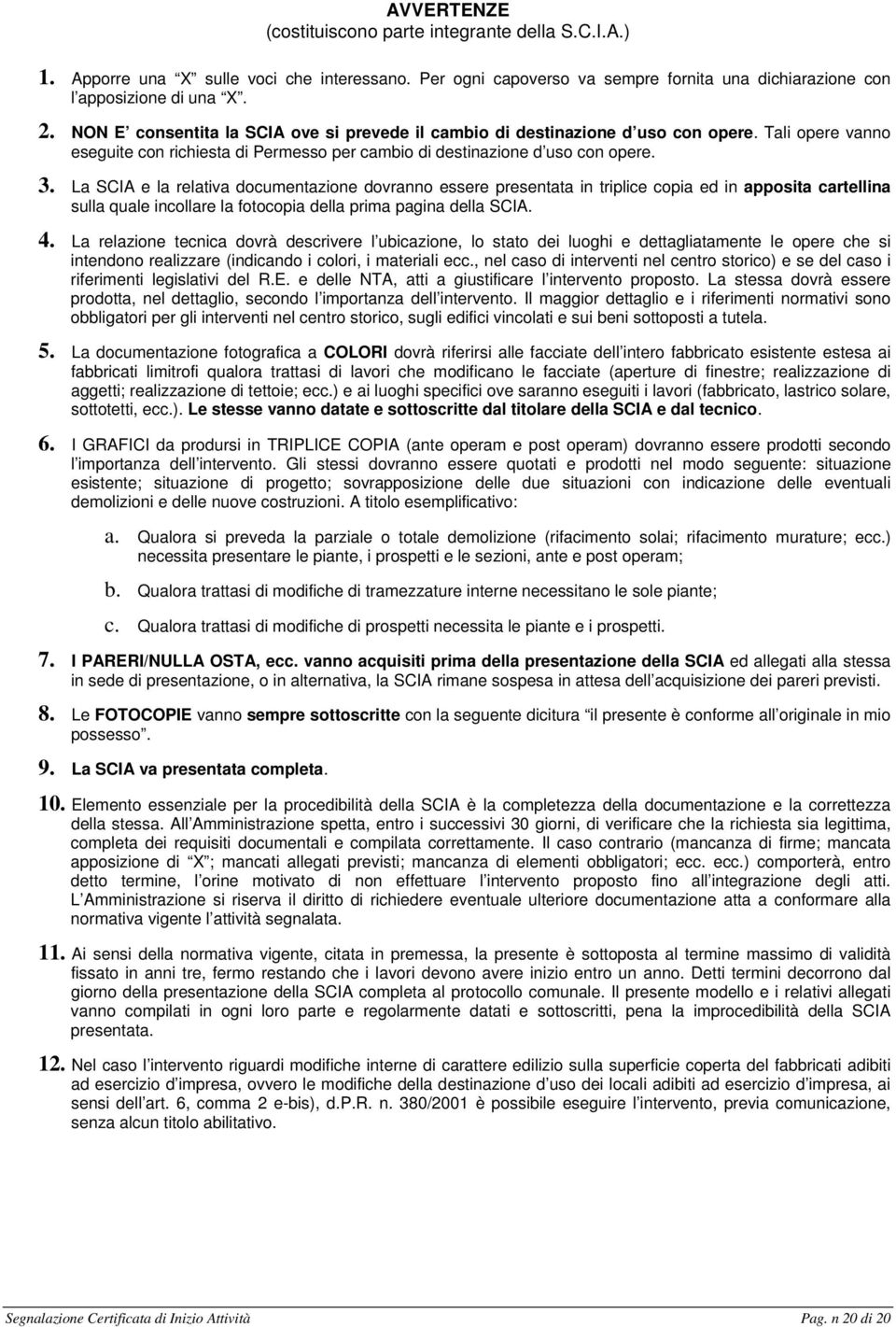 La SCIA e la relativa documentazione dovranno essere presentata in triplice copia ed in apposita cartellina sulla quale incollare la fotocopia della prima pagina della SCIA. 4.