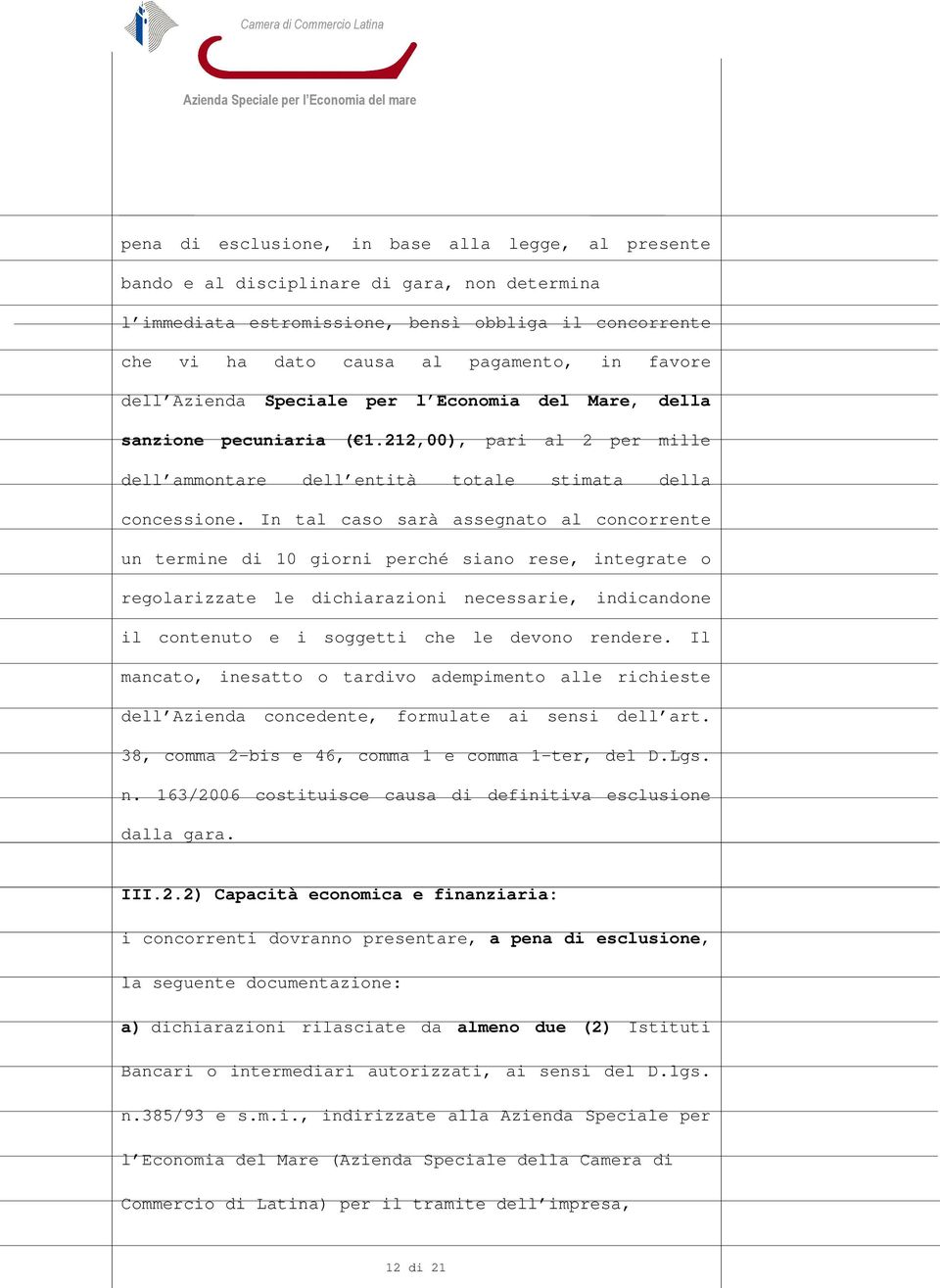 In tal caso sarà assegnato al concorrente un termine di 10 giorni perché siano rese, integrate o regolarizzate le dichiarazioni necessarie, indicandone il contenuto e i soggetti che le devono rendere.