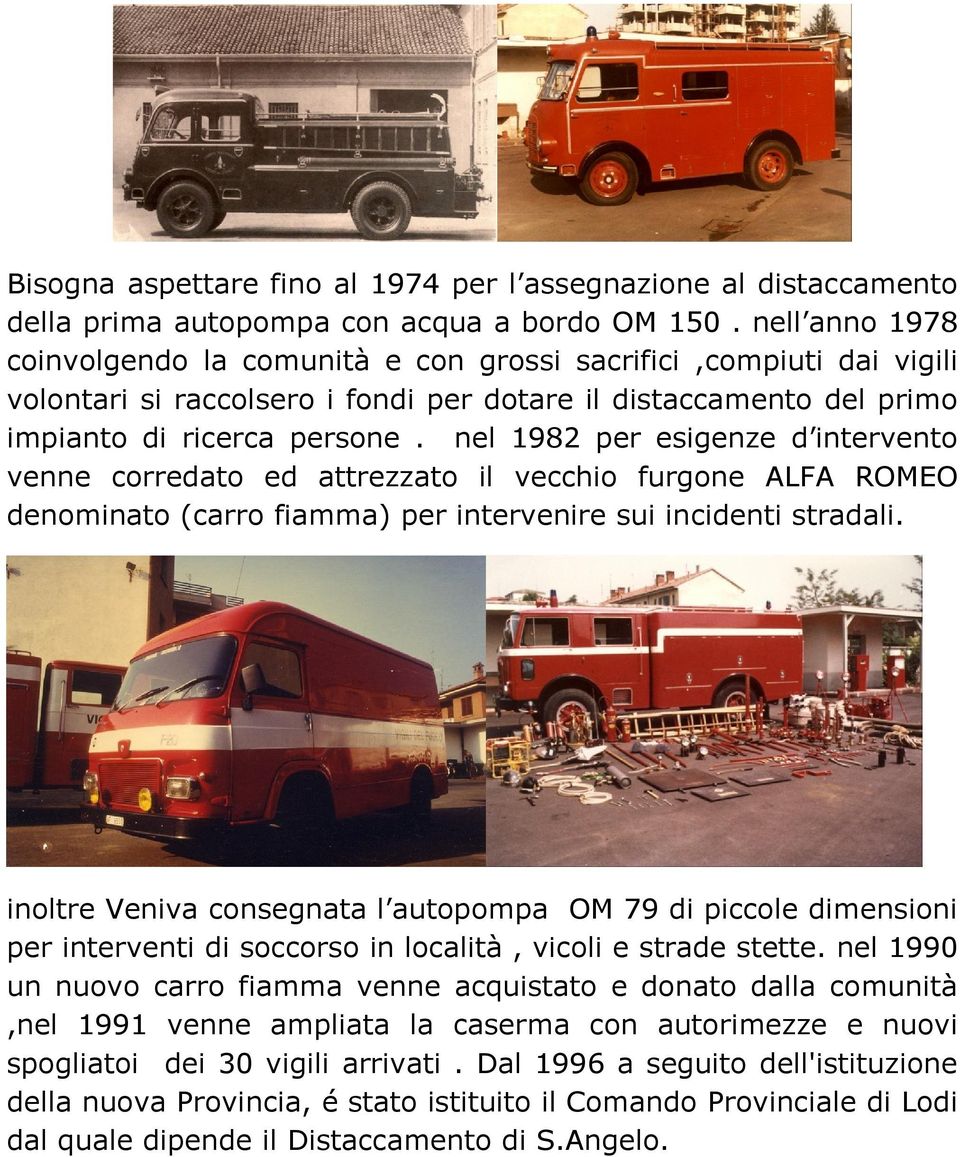 nel 1982 per esigenze d intervento venne corredato ed attrezzato il vecchio furgone ALFA ROMEO denominato (carro fiamma) per intervenire sui incidenti stradali.