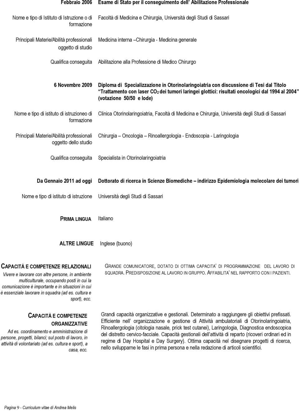 Novembre 2009 Diploma di Specializzazione in Otorinolaringoiatria con discussione di Tesi dal Titolo Trattamento con laser CO2 dei tumori laringei glottici: risultati oncologici dal 1994 al 2004
