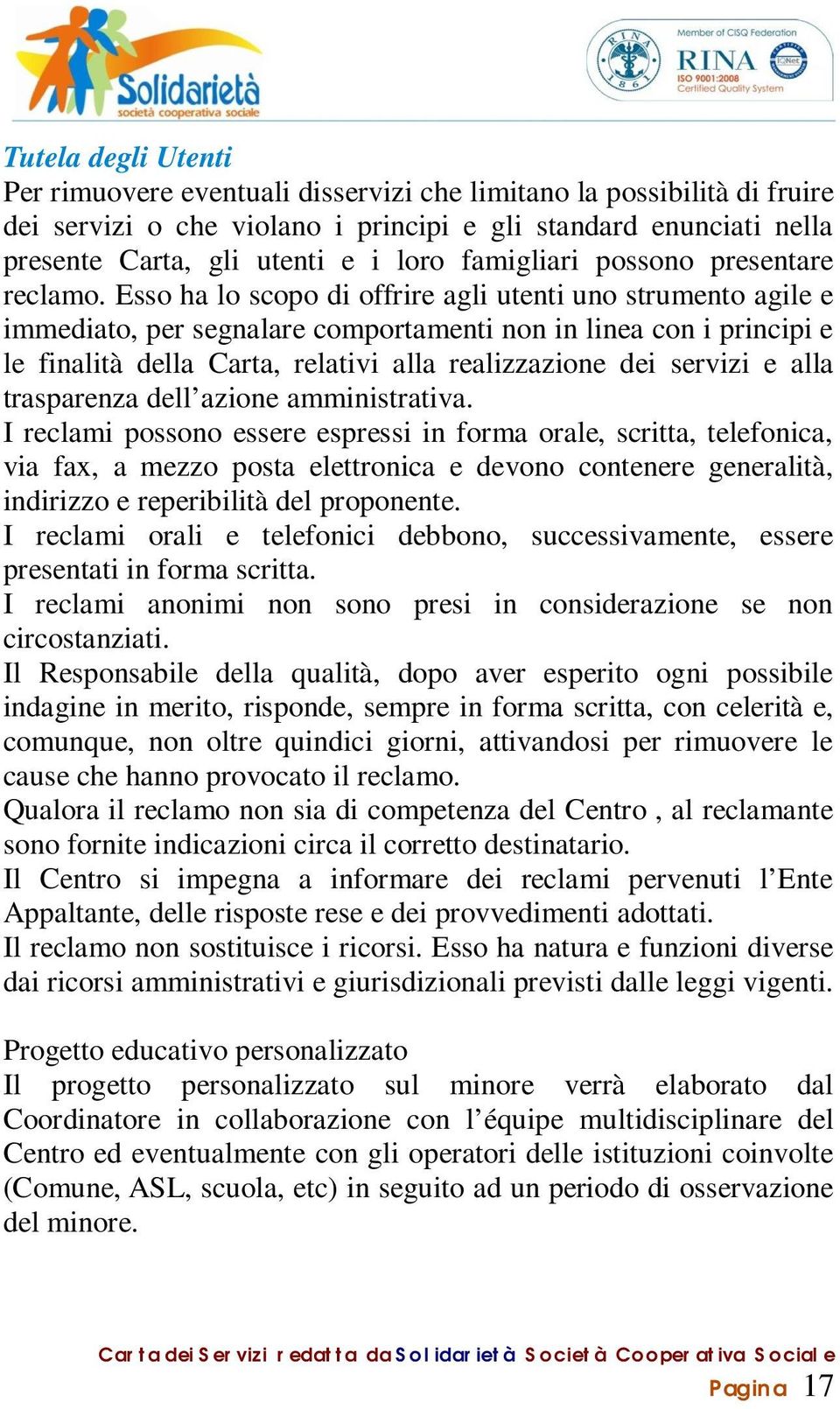 Esso ha lo scopo di offrire agli utenti uno strumento agile e immediato, per segnalare comportamenti non in linea con i principi e le finalità della Carta, relativi alla realizzazione dei servizi e