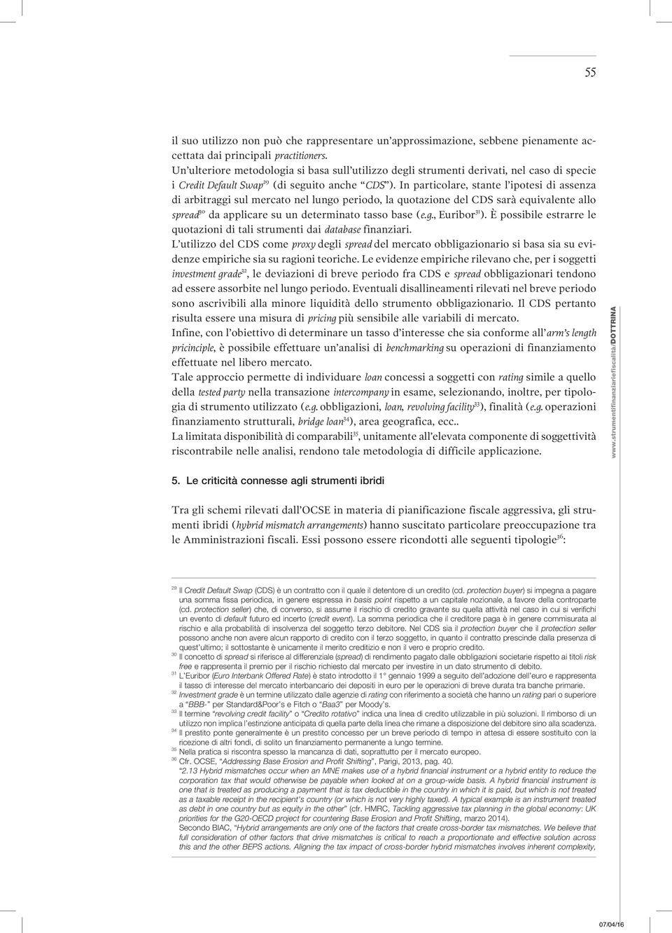 In particolare, stante l ipotesi di assenza di arbitraggi sul mercato nel lungo periodo, la quotazione del CDS sarà equivalente allo spread 30 da applicare su un determinato tasso base (e.g., Euribor 31 ).