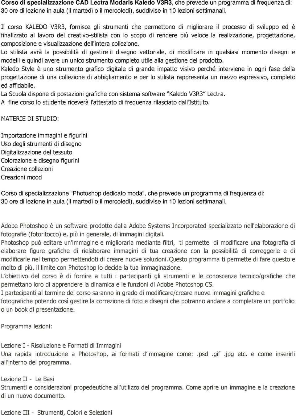 Lo stilista avrà la possibilità di gestire il disegno vettoriale, di modificare in qualsiasi momento disegni e modelli e quindi avere un unico strumento completo utile alla gestione del prodotto.