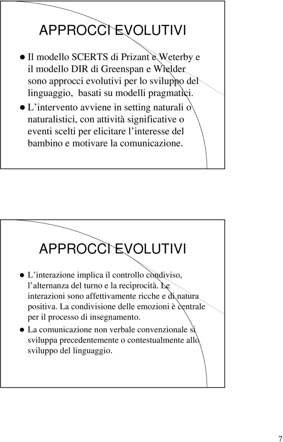 APPROCCI EVOLUTIVI L interazione implica il controllo condiviso, l alternanza del turno e la reciprocità. Le interazioni sono affettivamente ricche e di natura positiva.