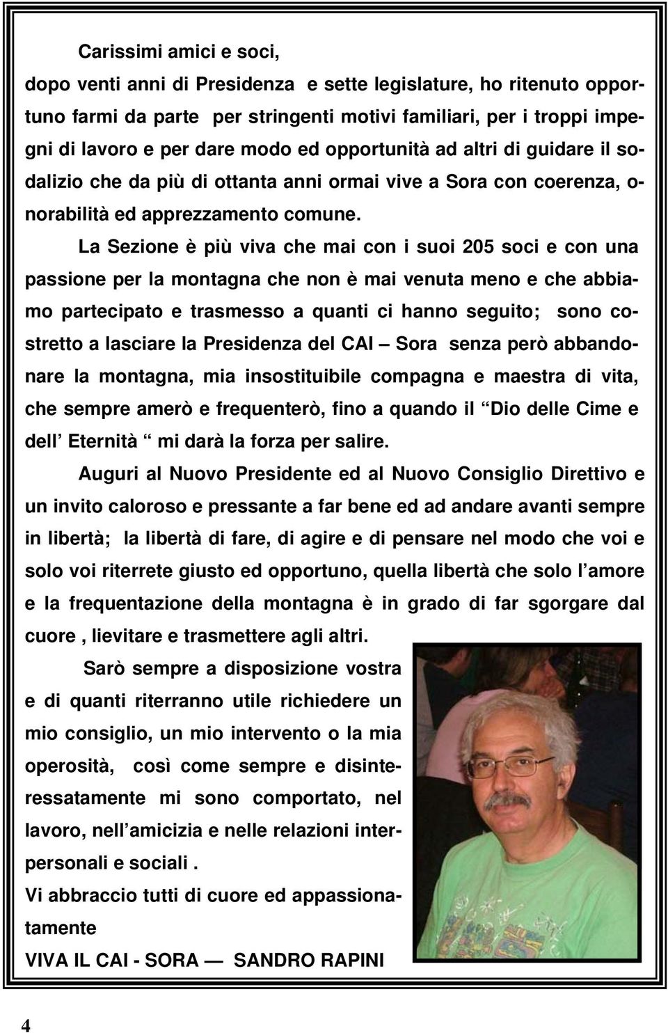 La Sezione è più viva che mai con i suoi 205 soci e con una passione per la montagna che non è mai venuta meno e che abbiamo partecipato e trasmesso a quanti ci hanno seguito; sono costretto a