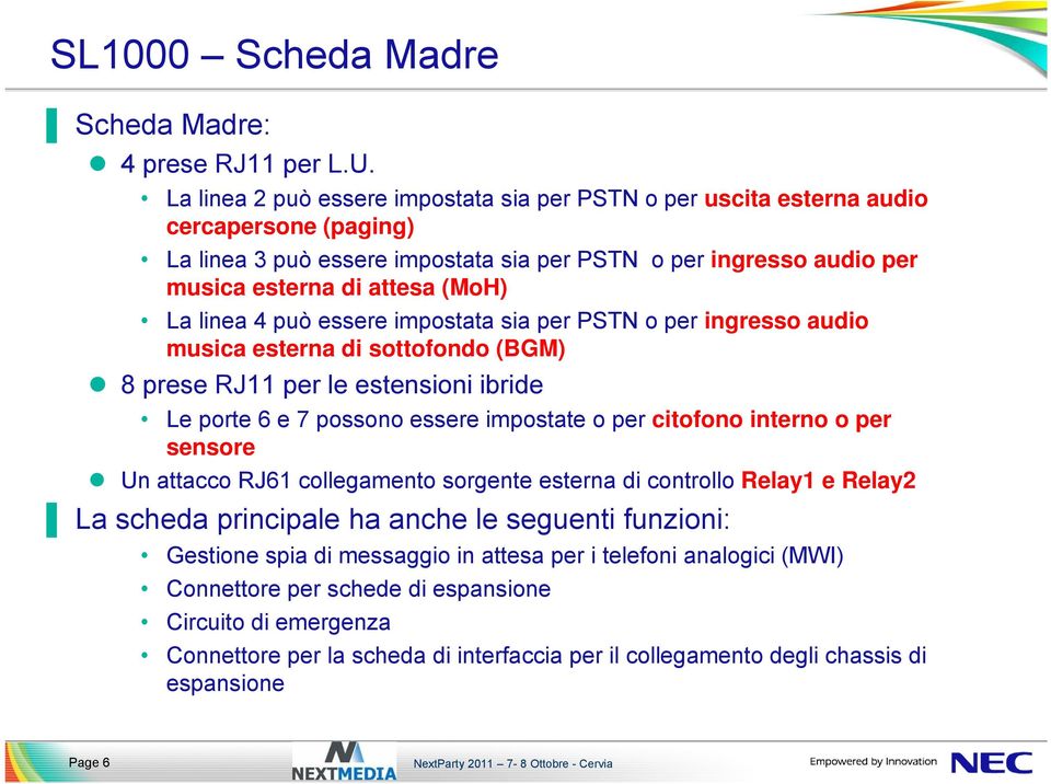 linea 4 può essere impostata sia per PSTN o per ingresso audio musica esterna di sottofondo (BGM) 8 prese RJ11 per le estensioni ibride Le porte 6 e 7 possono essere impostate o per citofono interno