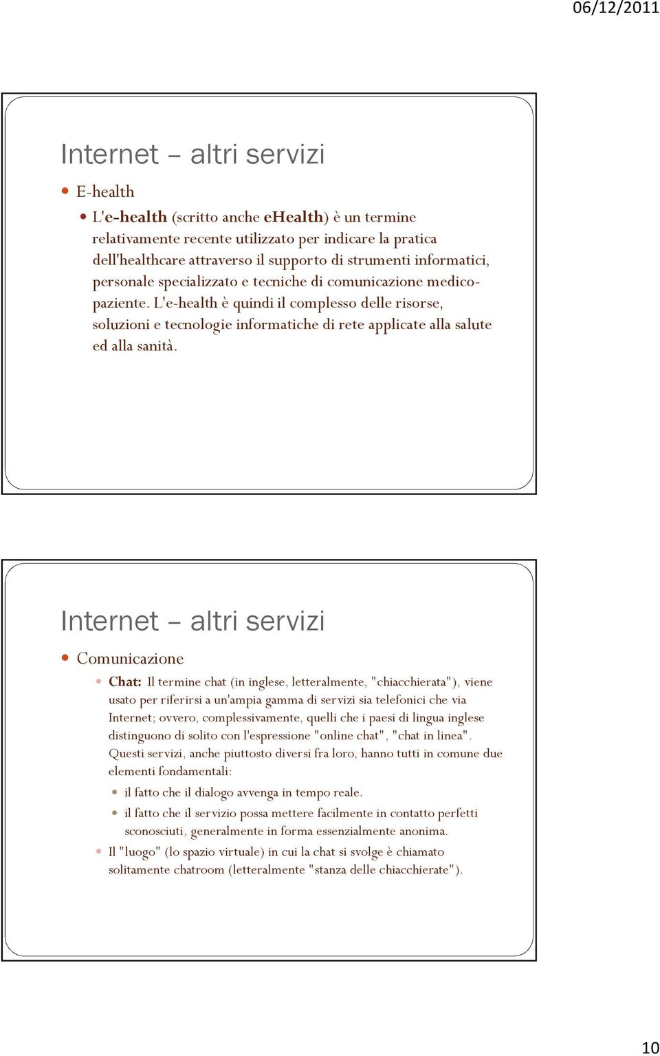 Comunicazione Chat: Il termine chat (in inglese, letteralmente, "chiacchierata"), viene usato per riferirsi a un'ampia gamma di servizi sia telefonici che via Internet; ovvero, complessivamente,