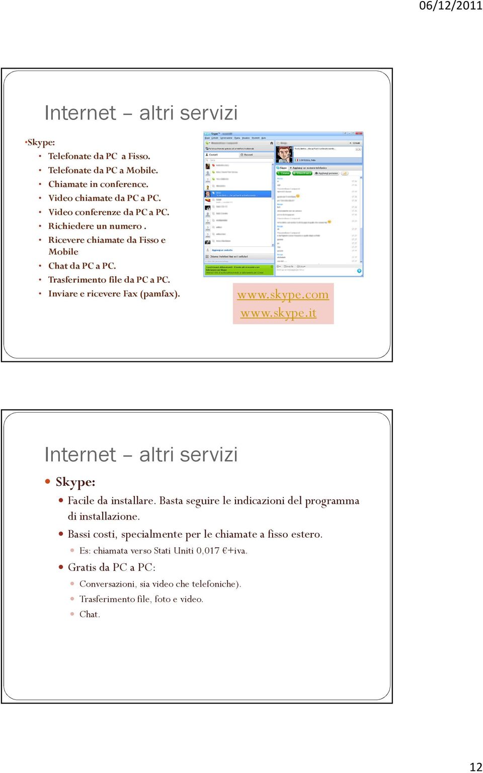 com www.skype.it Skype: Facile da installare. Basta seguire le indicazioni del programma di installazione.