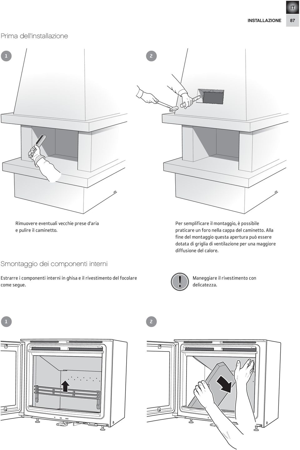 Alla fine del montaggio questa apertura può essere dotata di griglia di ventilazione per una maggiore diffusione del