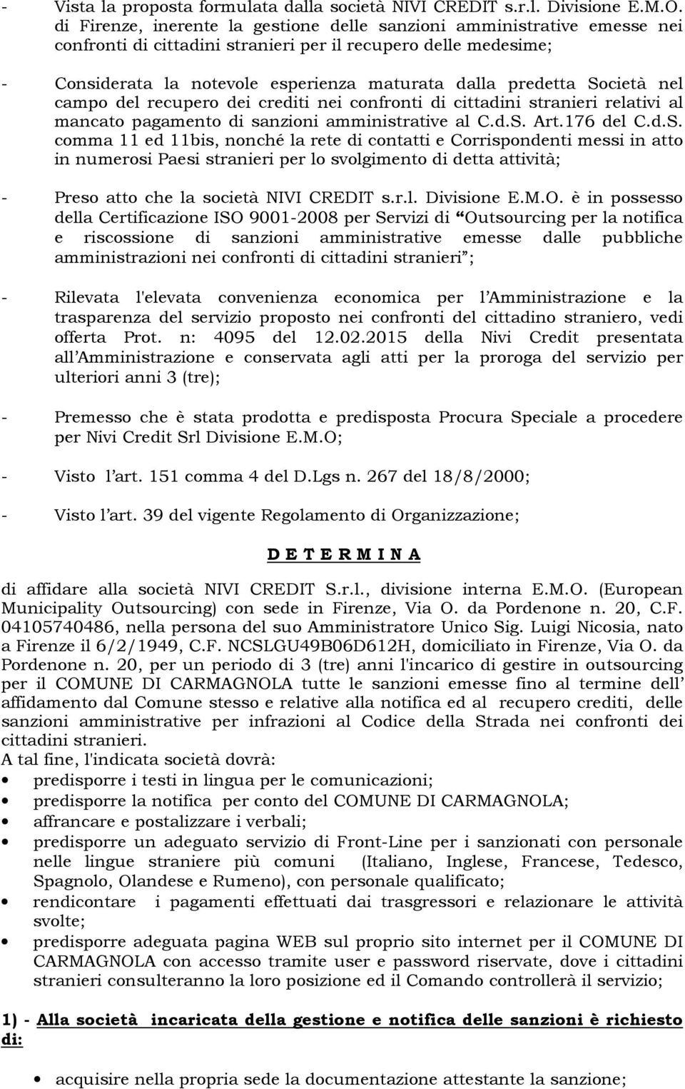 Società nel campo del recupero dei crediti nei confronti di cittadini stranieri relativi al mancato pagamento di sanzioni amministrative al C.d.S. Art.176 del C.d.S. comma 11 ed 11bis, nonché la rete di contatti e Corrispondenti messi in atto in numerosi Paesi stranieri per lo svolgimento di detta attività; - Preso atto che la società NIVI CREDIT s.