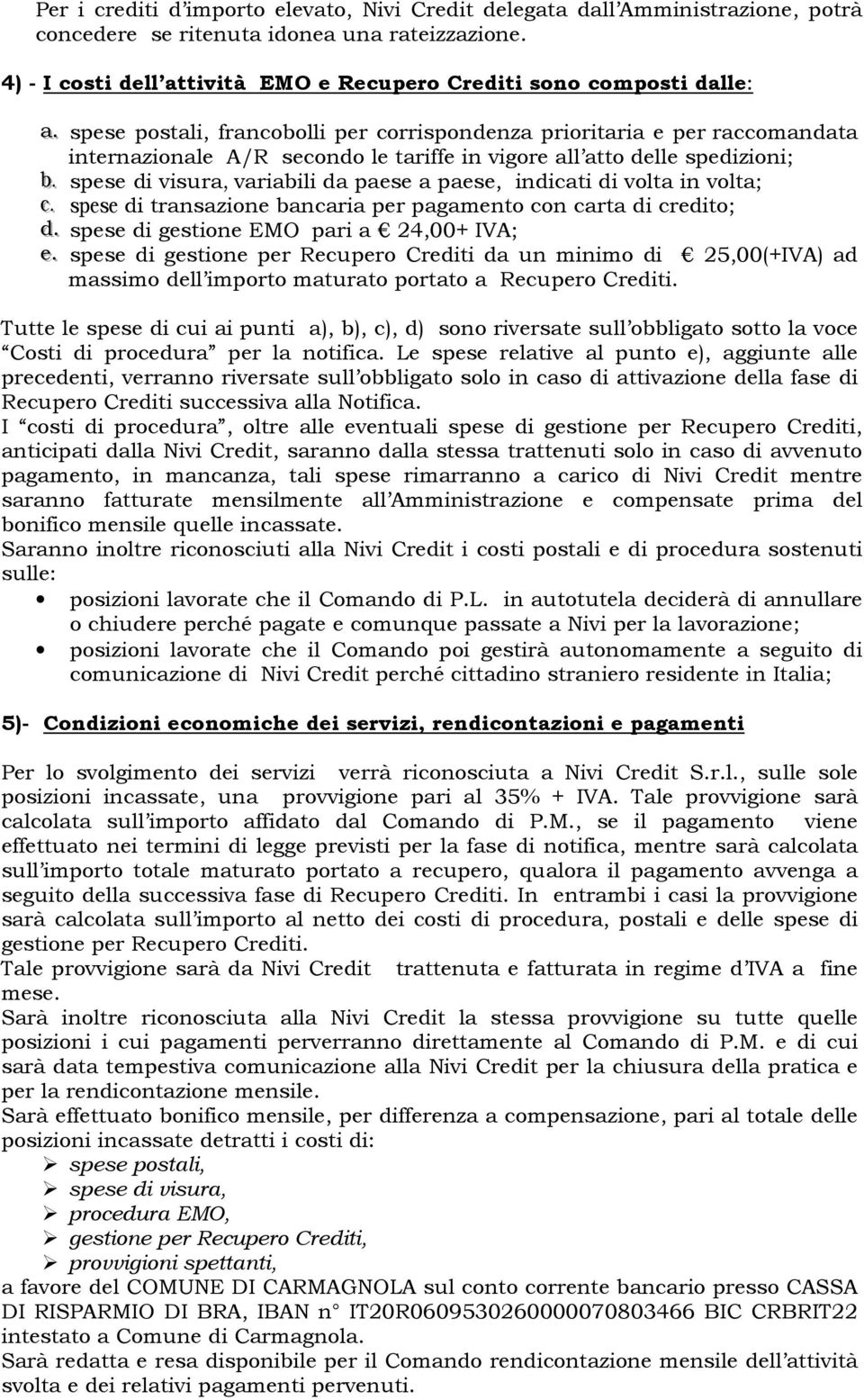 . spese postali, francobolli per corrispondenza prioritaria e per raccomandata internazionale A/R secondo le tariffe in vigore all atto delle spedizioni; bb.