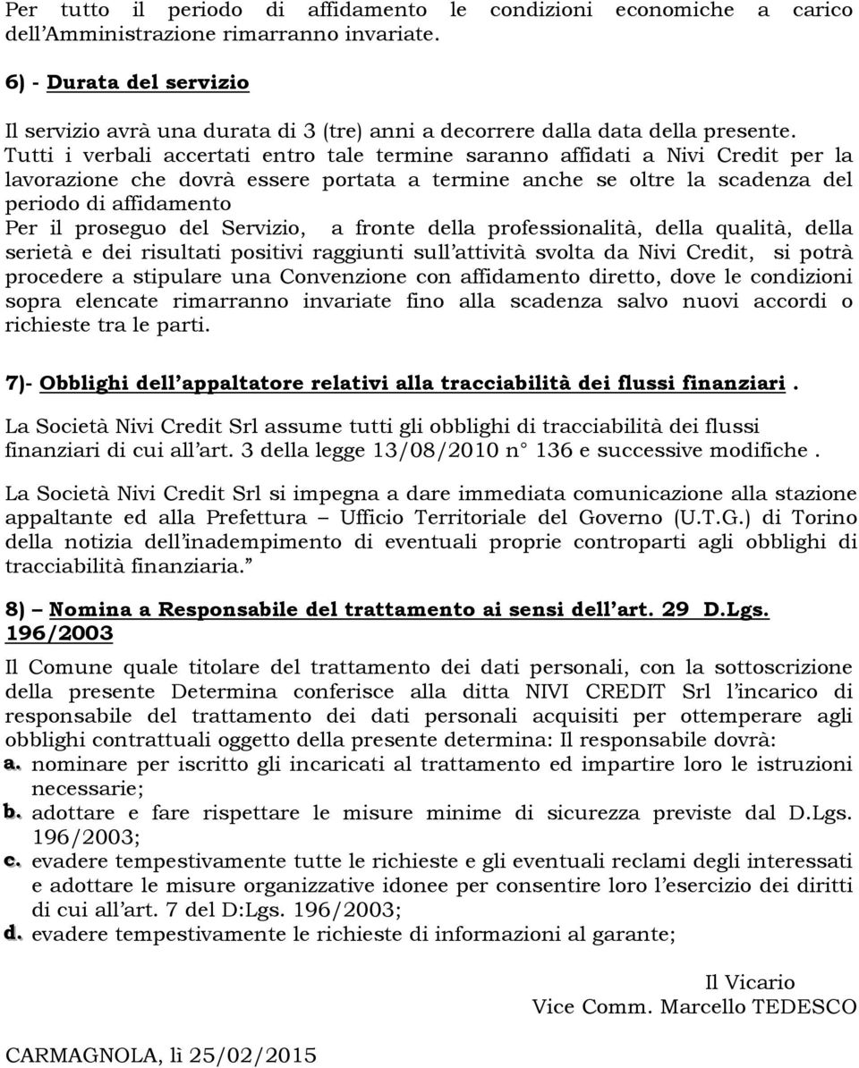 Tutti i verbali accertati entro tale termine saranno affidati a Nivi Credit per la lavorazione che dovrà essere portata a termine anche se oltre la scadenza del periodo di affidamento Per il proseguo