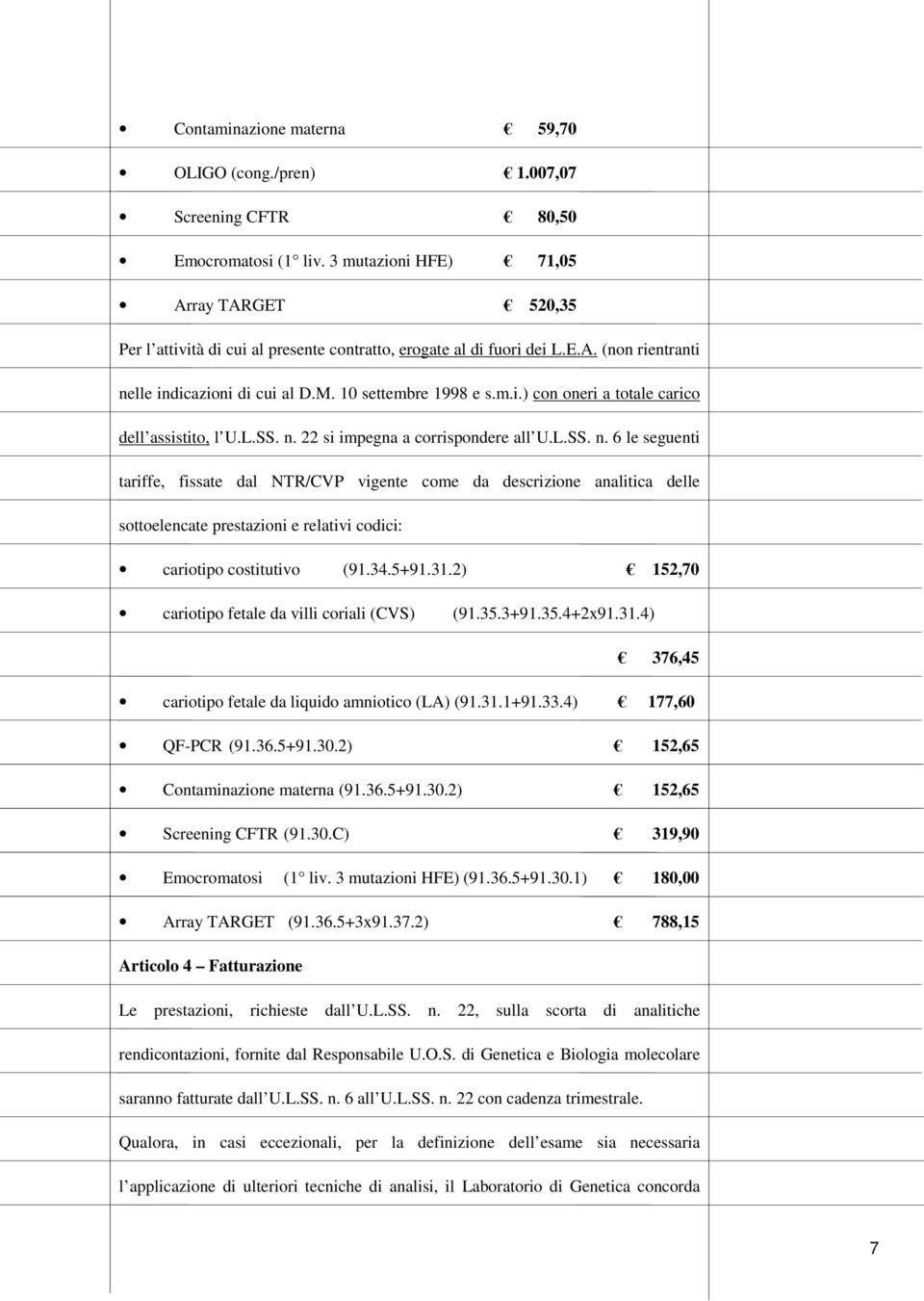 L.SS. n. 22 si impegna a corrispondere all U.L.SS. n. 6 le seguenti tariffe, fissate dal NTR/CVP vigente come da descrizione analitica delle sottoelencate prestazioni e relativi codici: cariotipo costitutivo (91.