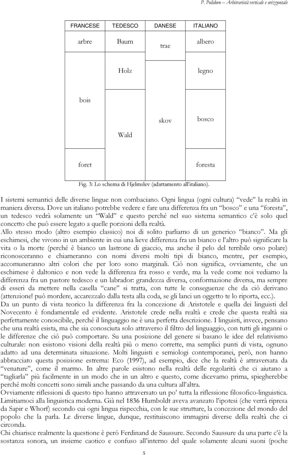 Dove un italiano potrebbe vedere e fare una differenza fra un bosco e una foresta, un tedesco vedrà solamente un Wald e questo perché nel suo sistema semantico c è solo quel concetto che può essere