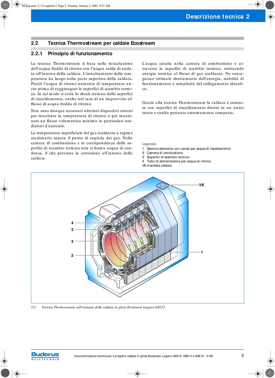 In tal modo si evita lo shock termico delle superfici di riscaldamento, anche nel caso di un improvviso afflusso di acqua fredda di ritorno.