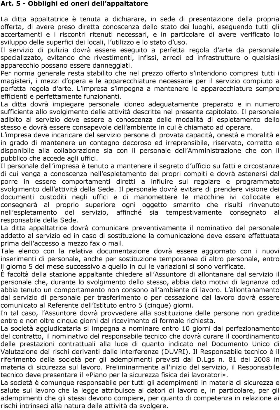 Il servizio di pulizia dovrà essere eseguito a perfetta regola d arte da personale specializzato, evitando che rivestimenti, infissi, arredi ed infrastrutture o qualsiasi apparecchio possano essere