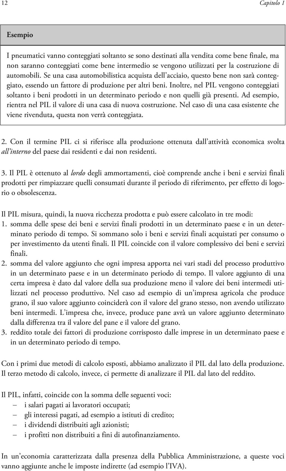 Inoltre, nel PIL vengono conteggiati soltanto i beni prodotti in un determinato periodo e non quelli già presenti. Ad esempio, rientra nel PIL il valore di una casa di nuova costruzione.