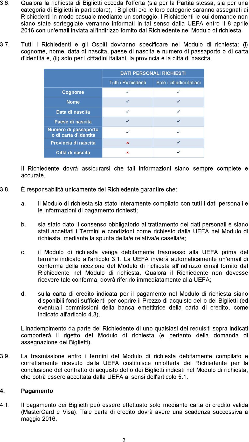 I Richiedenti le cui domande non siano state sorteggiate verranno informati in tal senso dalla UEFA entro il 8 aprile 2016 con un'email inviata all'indirizzo fornito dal Richiedente nel Modulo di