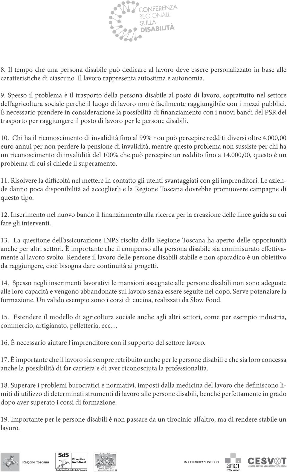 pubblici. È necessario prendere in considerazione la possibilità di finanziamento con i nuovi bandi del PSR del trasporto per raggiungere il posto di lavoro per le persone disabili. 10.