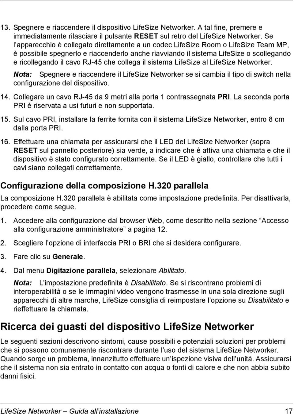 RJ-45 che collega il sistema LifeSize al LifeSize Networker. Nota: Spegnere e riaccendere il LifeSize Networker se si cambia il tipo di switch nella configurazione del dispositivo. 14.