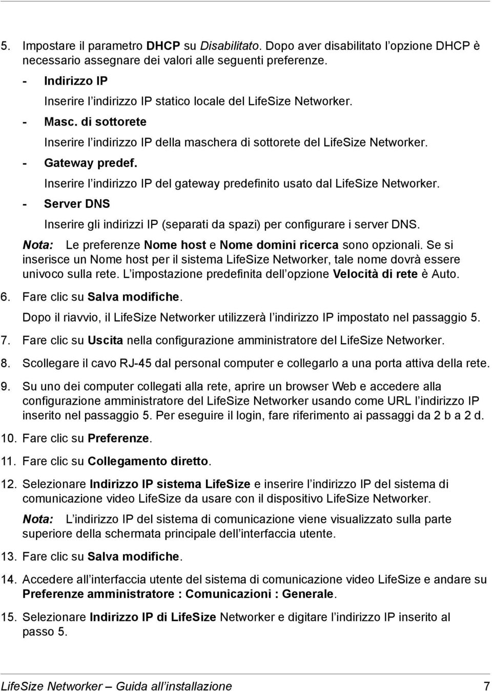 Inserire l indirizzo IP del gateway predefinito usato dal LifeSize Networker. - Server DNS Inserire gli indirizzi IP (separati da spazi) per configurare i server DNS.